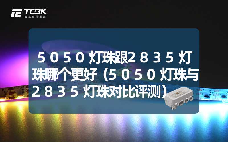 5050灯珠跟2835灯珠哪个更好（5050灯珠与2835灯珠对比评测）