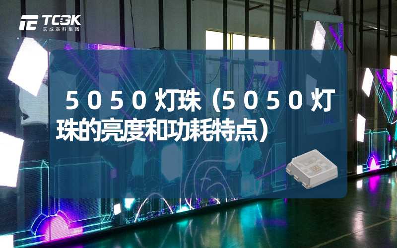 5050灯珠（5050灯珠的亮度和功耗特点）