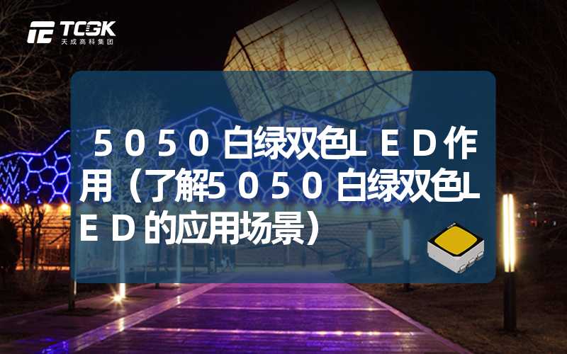 5050白绿双色LED作用（了解5050白绿双色LED的应用场景）