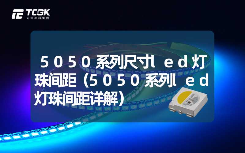 5050系列尺寸led灯珠间距（5050系列led灯珠间距详解）