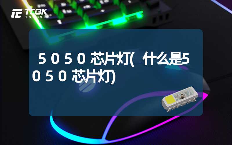 5050芯片灯(什么是5050芯片灯)