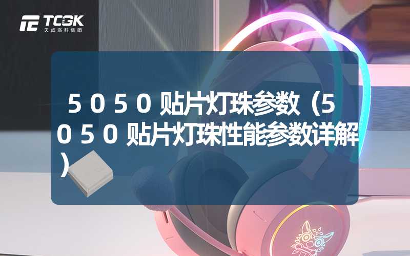 5050贴片灯珠参数（5050贴片灯珠性能参数详解）