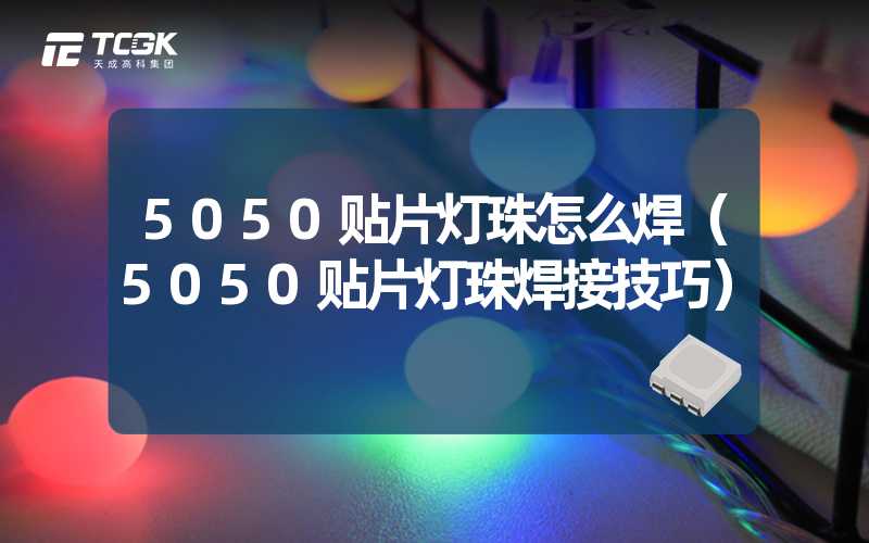 5050贴片灯珠怎么焊（5050贴片灯珠焊接技巧）