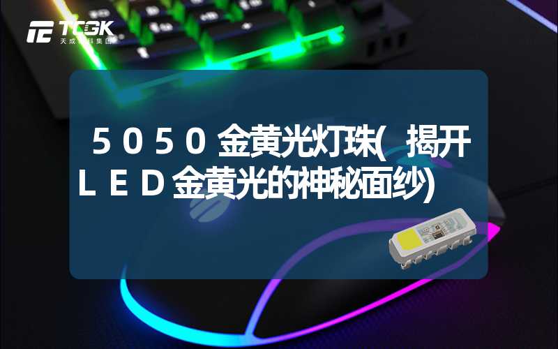 5050金黄光灯珠(揭开LED金黄光的神秘面纱)