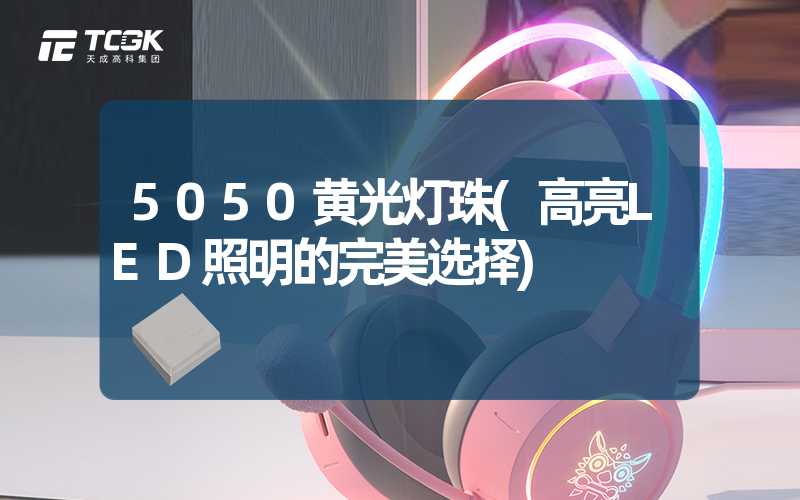 5050黄光灯珠(高亮LED照明的完美选择)