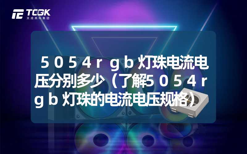 5054rgb灯珠电流电压分别多少（了解5054rgb灯珠的电流电压规格）