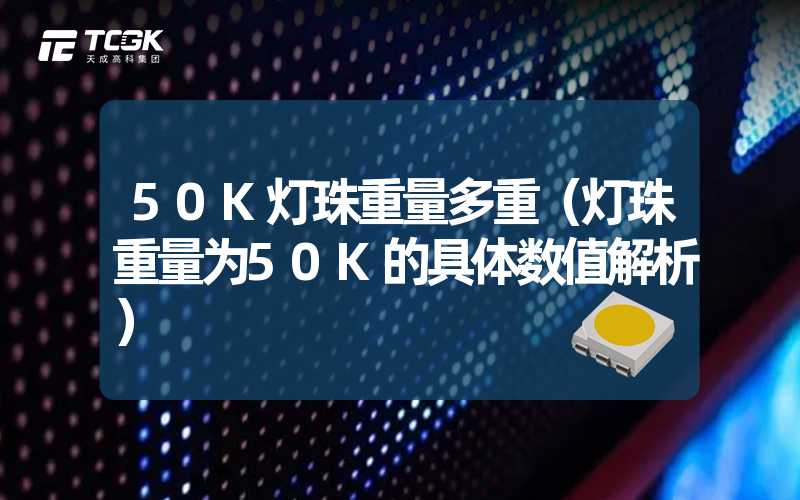 50K灯珠重量多重（灯珠重量为50K的具体数值解析）