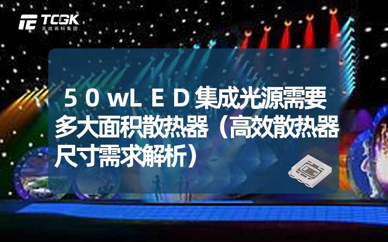 50wLED集成光源需要多大面积散热器（高效散热器尺寸需求解析）