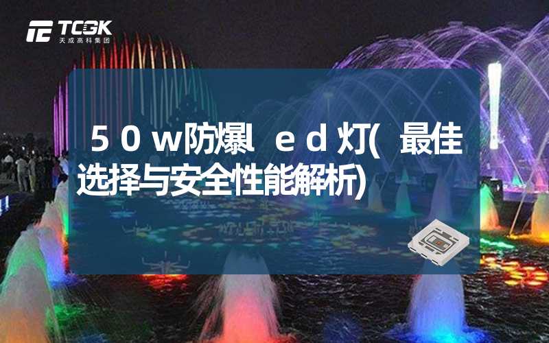 50w防爆led灯(最佳选择与安全性能解析)