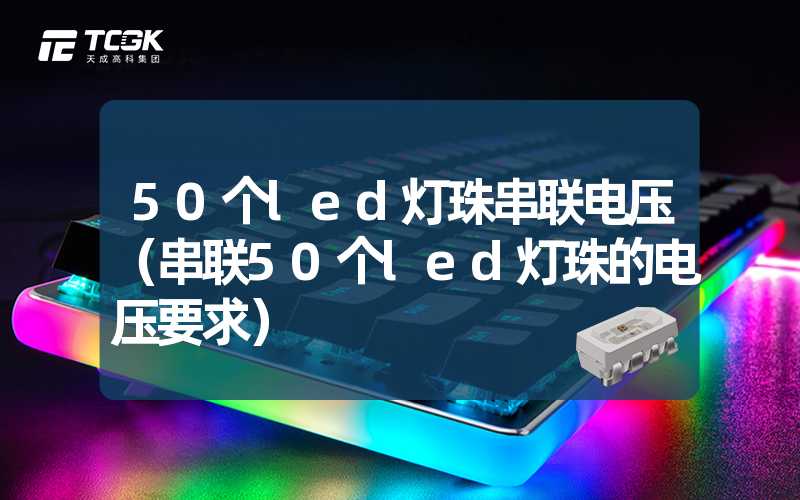 50个led灯珠串联电压（串联50个led灯珠的电压要求）