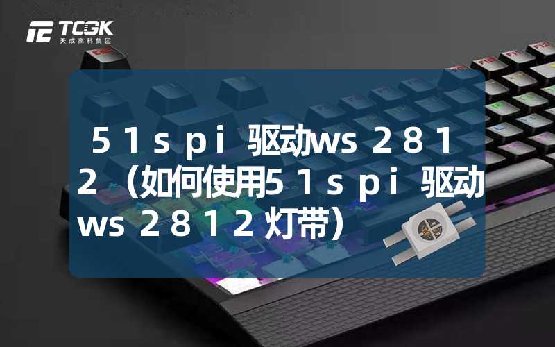 51spi驱动ws2812（如何使用51spi驱动ws2812灯带）