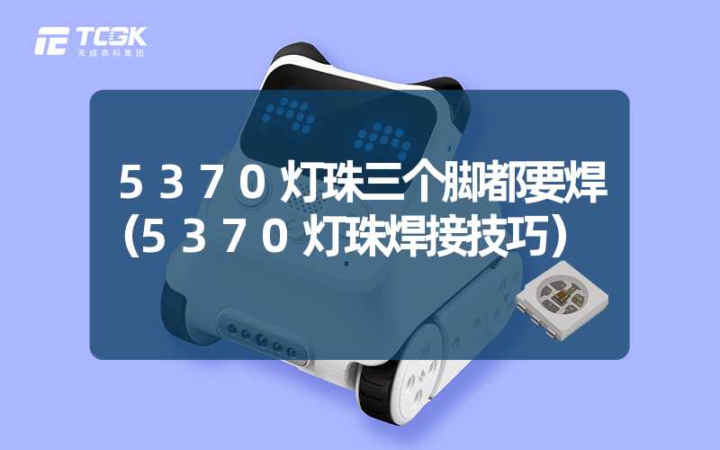 5370灯珠三个脚都要焊（5370灯珠焊接技巧）