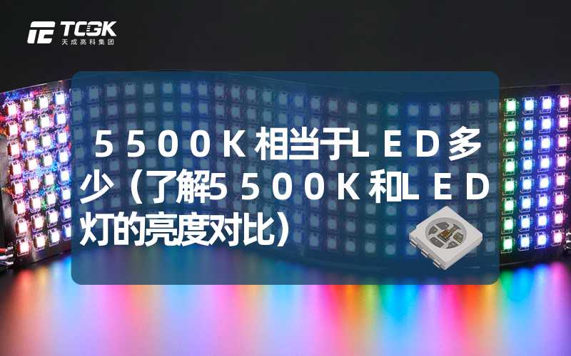 5500K相当于LED多少（了解5500K和LED灯的亮度对比）