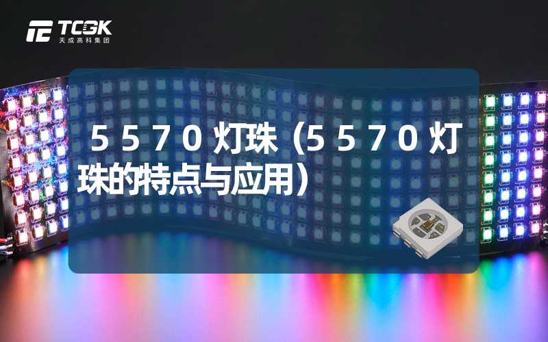 5570灯珠（5570灯珠的特点与应用）