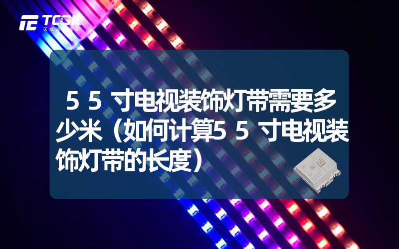 55寸电视装饰灯带需要多少米（如何计算55寸电视装饰灯带的长度）