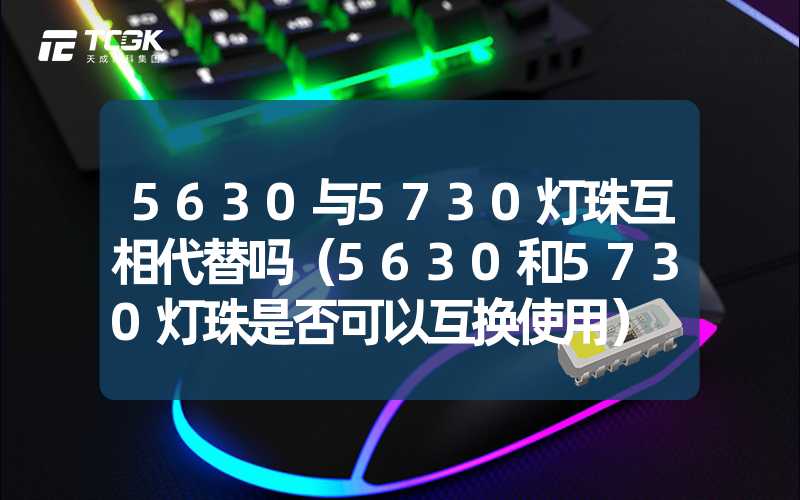 5630与5730灯珠互相代替吗（5630和5730灯珠是否可以互换使用）