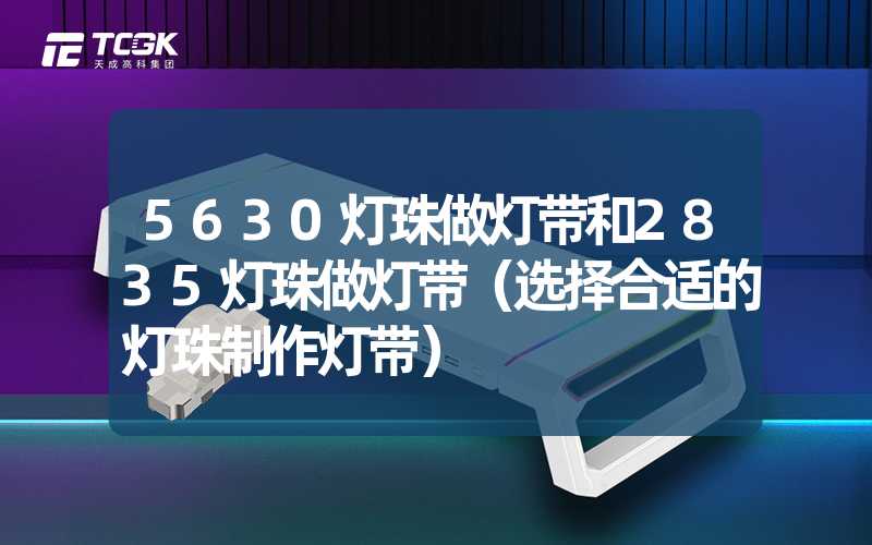 5630灯珠做灯带和2835灯珠做灯带（选择合适的灯珠制作灯带）