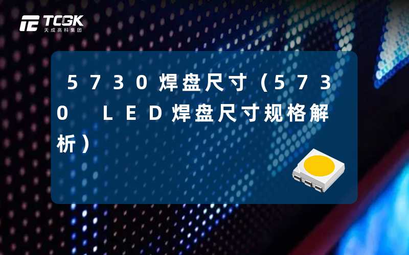 5730焊盘尺寸（5730 LED焊盘尺寸规格解析）-天成高科集团