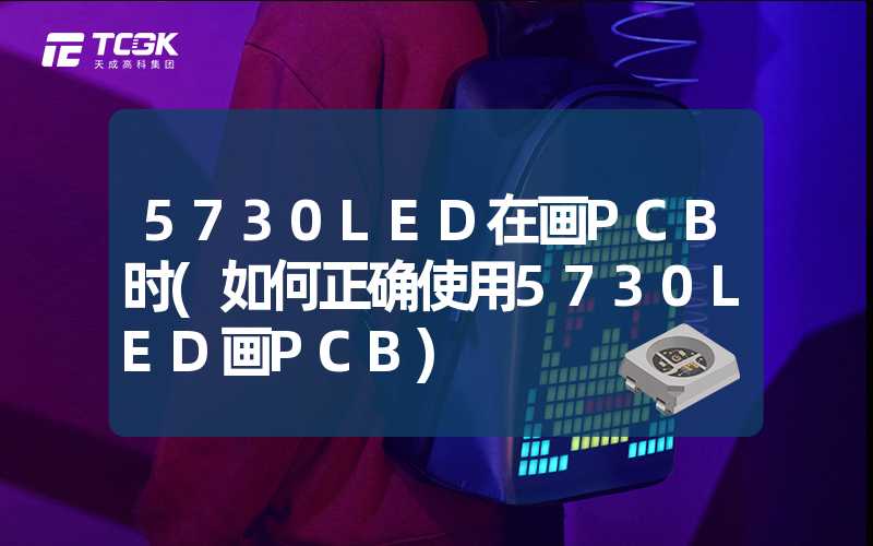 5730LED在画PCB时(如何正确使用5730LED画PCB)