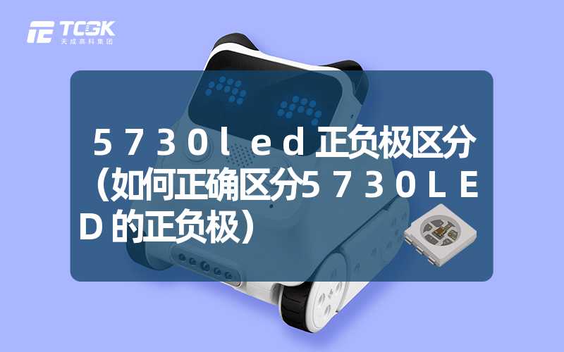 5730led正负极区分（如何正确区分5730LED的正负极）