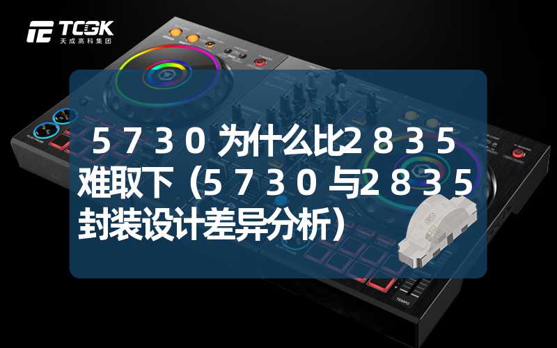 5730为什么比2835难取下（5730与2835封装设计差异分析）