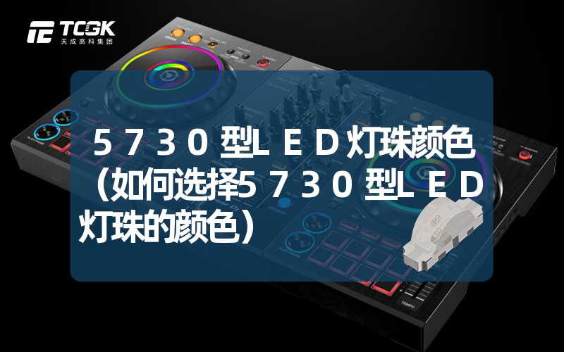 5730型LED灯珠颜色（如何选择5730型LED灯珠的颜色）