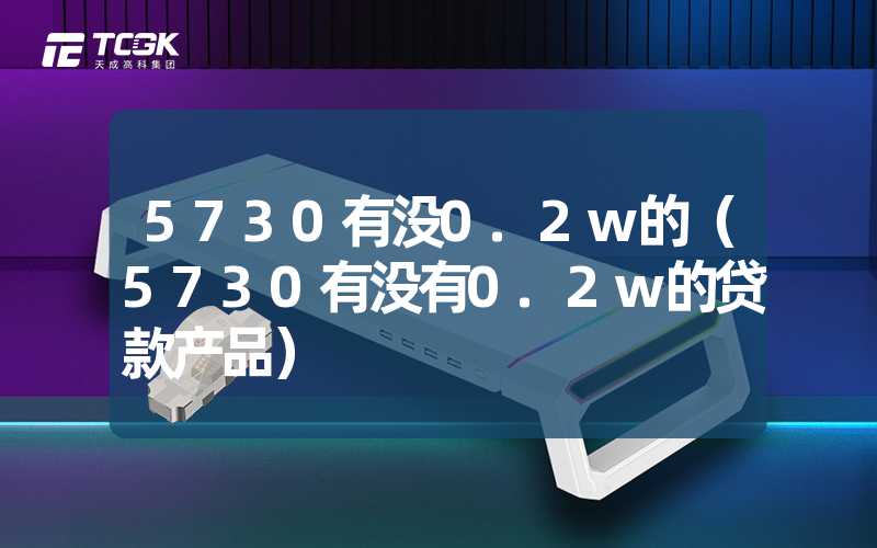 5730有没0.2w的（5730有没有0.2w的贷款产品）