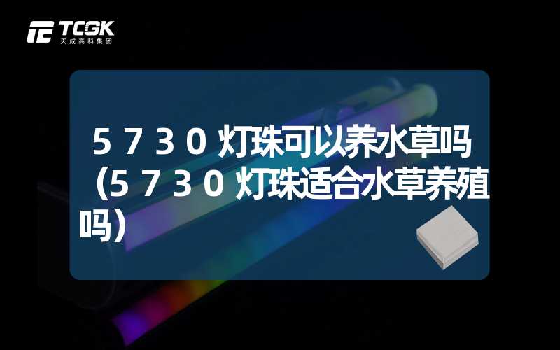 5730灯珠可以养水草吗（5730灯珠适合水草养殖吗）