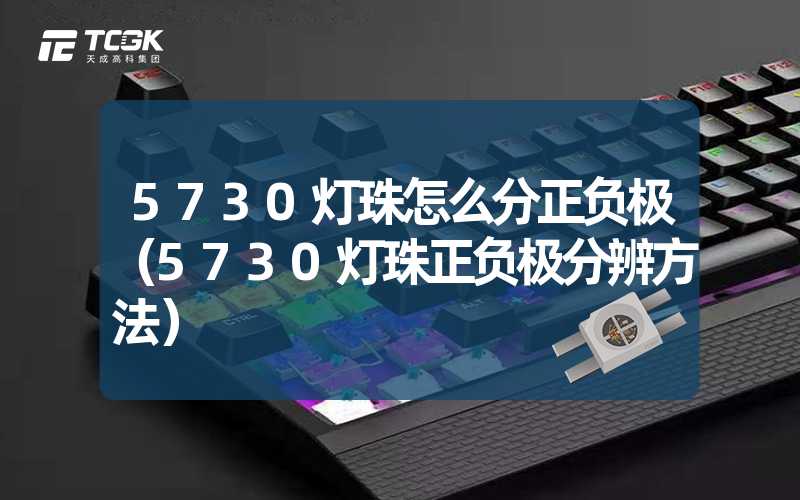 5730灯珠怎么分正负极（5730灯珠正负极分辨方法）