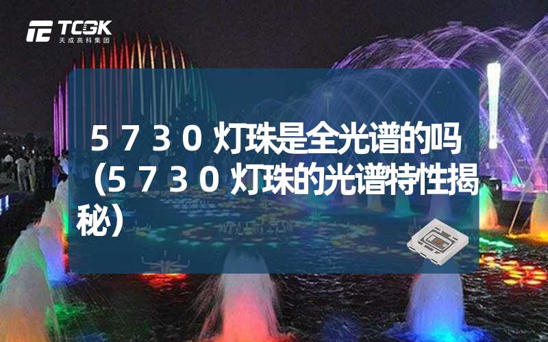 5730灯珠是全光谱的吗（5730灯珠的光谱特性揭秘）