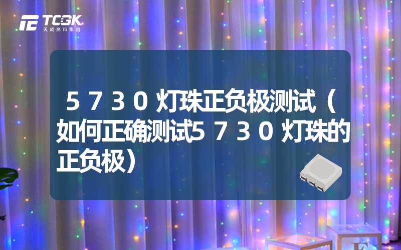 5730灯珠正负极测试（如何正确测试5730灯珠的正负极）