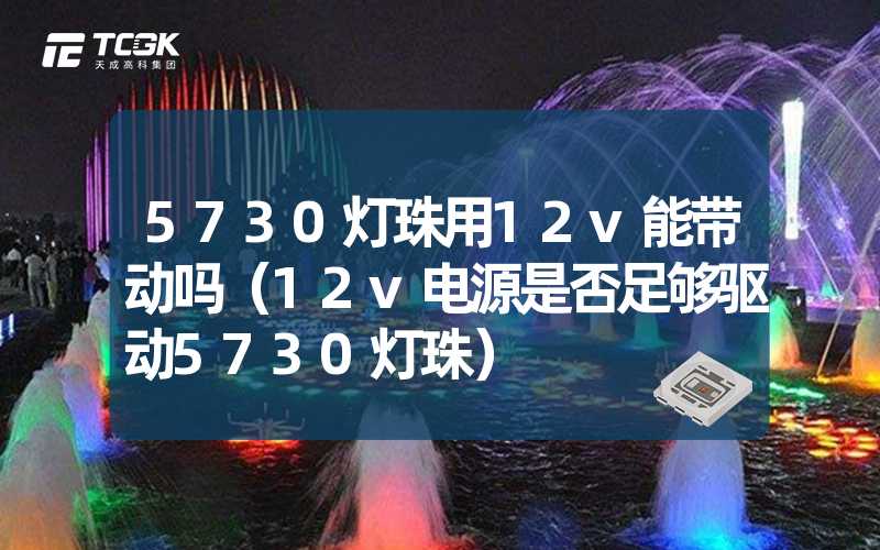 5730灯珠用12v能带动吗（12v电源是否足够驱动5730灯珠）