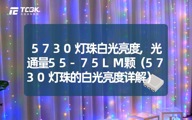 5730灯珠白光亮度,光通量55-75LM颗（5730灯珠的白光亮度详解）