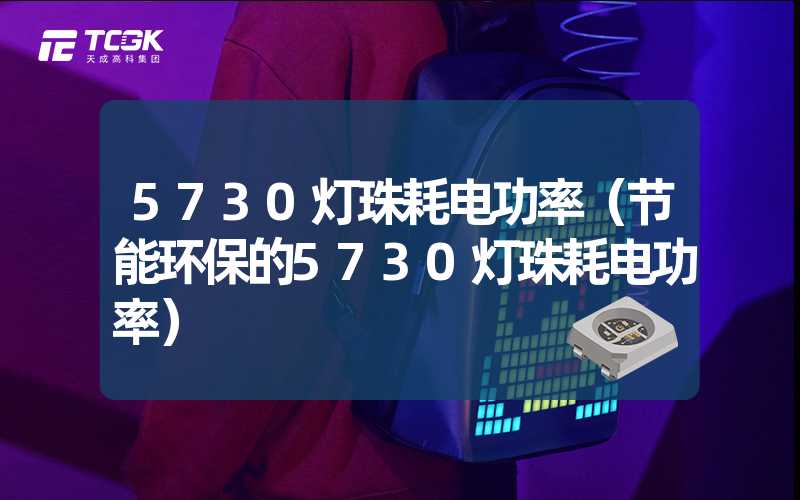 5730灯珠耗电功率（节能环保的5730灯珠耗电功率）