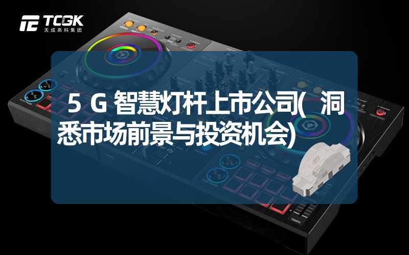 5G智慧灯杆上市公司(洞悉市场前景与投资机会)