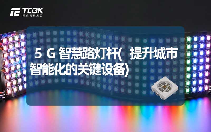 5G智慧路灯杆(提升城市智能化的关键设备)