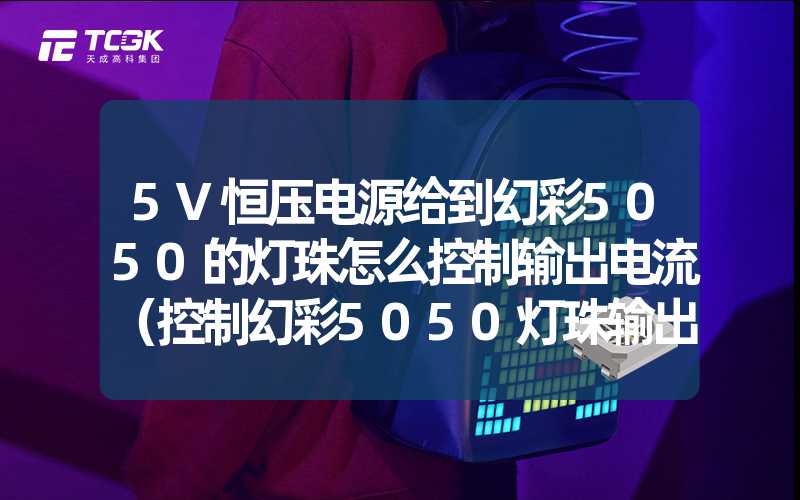 5V恒压电源给到幻彩5050的灯珠怎么控制输出电流（控制幻彩5050灯珠输出电流的方法）