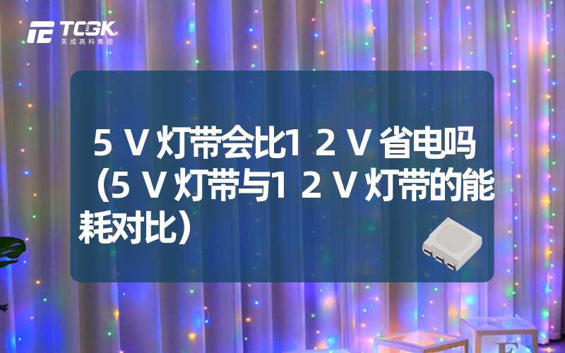 5V灯带会比12V省电吗（5V灯带与12V灯带的能耗对比）