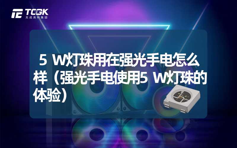 5W灯珠用在强光手电怎么样（强光手电使用5W灯珠的体验）