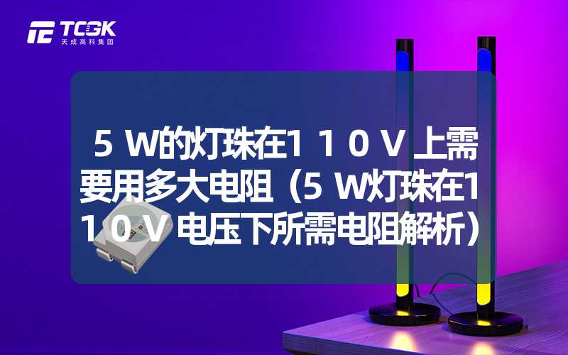 5W的灯珠在110V上需要用多大电阻（5W灯珠在110V电压下所需电阻解析）