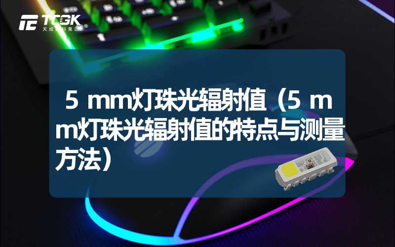 5mm灯珠光辐射值（5mm灯珠光辐射值的特点与测量方法）