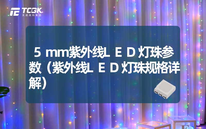 5mm紫外线LED灯珠参数（紫外线LED灯珠规格详解）