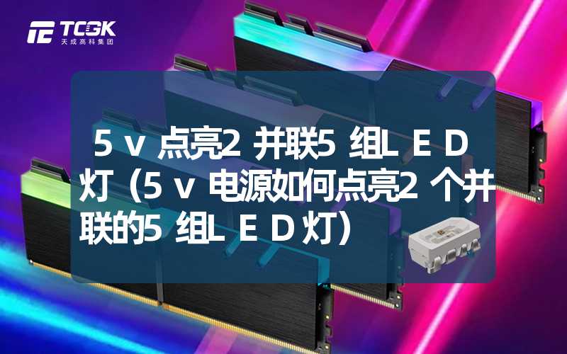 5v点亮2并联5组LED灯（5v电源如何点亮2个并联的5组LED灯）