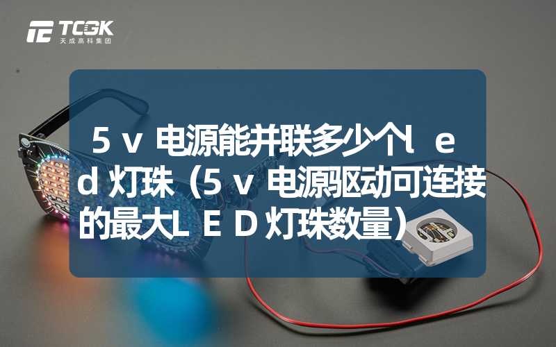 5v电源能并联多少个led灯珠（5v电源驱动可连接的最大LED灯珠数量）