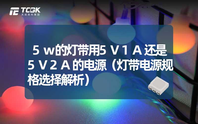 5w的灯带用5V1A还是5V2A的电源（灯带电源规格选择解析）