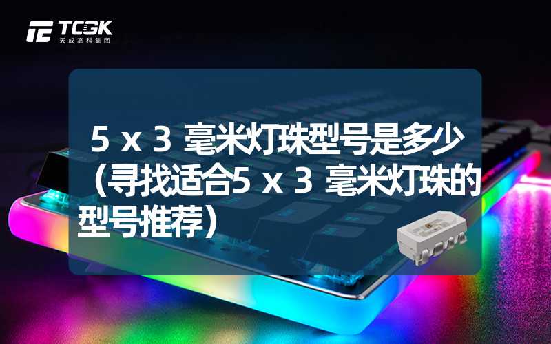 5x3毫米灯珠型号是多少（寻找适合5x3毫米灯珠的型号推荐）