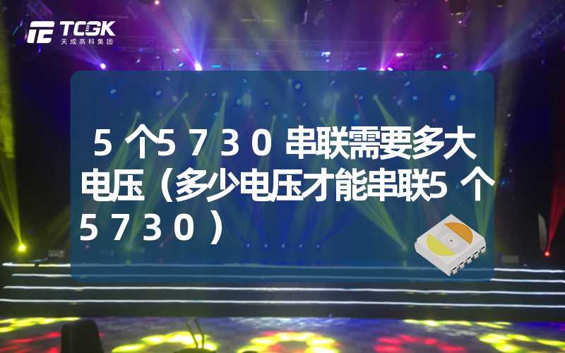 5个5730串联需要多大电压（多少电压才能串联5个5730）