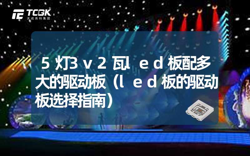 5灯3v2瓦led板配多大的驱动板（led板的驱动板选择指南）