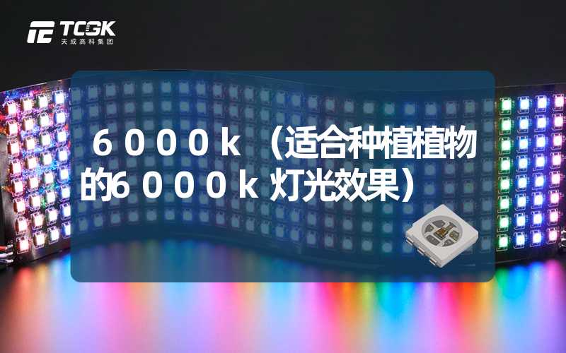 6000k（适合种植植物的6000k灯光效果）