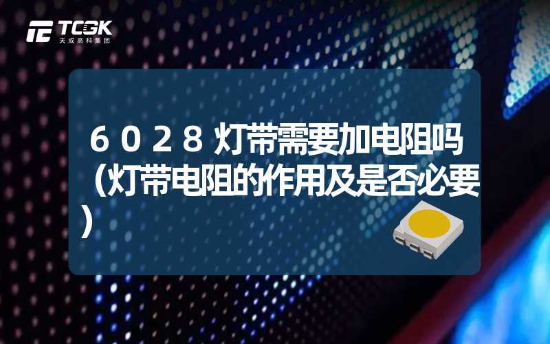 6028灯带需要加电阻吗（灯带电阻的作用及是否必要）